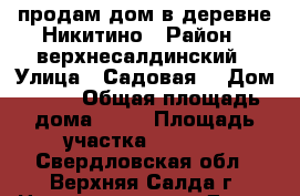 продам дом в деревне Никитино › Район ­ верхнесалдинский › Улица ­ Садовая  › Дом ­ 23 › Общая площадь дома ­ 42 › Площадь участка ­ 2 000 - Свердловская обл., Верхняя Салда г. Недвижимость » Дома, коттеджи, дачи продажа   